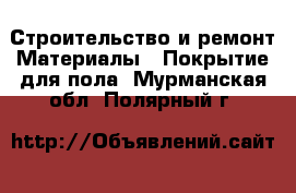 Строительство и ремонт Материалы - Покрытие для пола. Мурманская обл.,Полярный г.